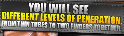 You Will See Different Levels Of Peneration, From Thin Tubes To Two Fingers Together.