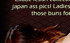 Exotic fetish collection with hot japan ass pics! Ladies are shaking those buns for you!